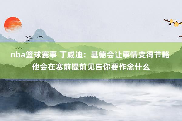 nba篮球赛事 丁威迪：基德会让事情变得节略 他会在赛前提前见告你要作念什么