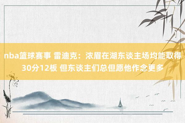 nba篮球赛事 雷迪克：浓眉在湖东谈主场均能取得30分12板 但东谈主们总但愿他作念更多