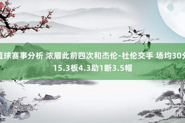 篮球赛事分析 浓眉此前四次和杰伦-杜伦交手 场均30分15.3板4.3助1断3.5帽