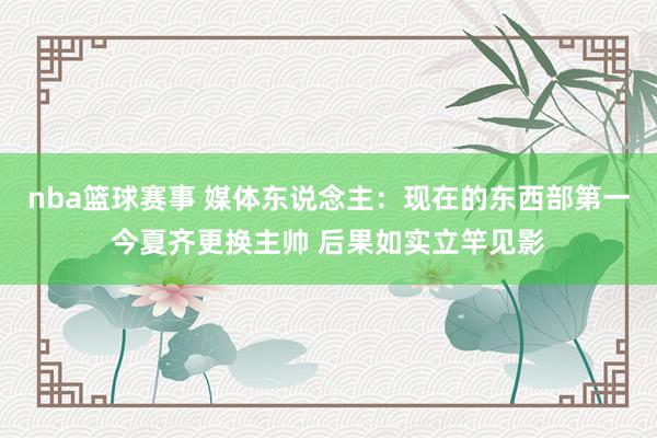 nba篮球赛事 媒体东说念主：现在的东西部第一今夏齐更换主帅 后果如实立竿见影