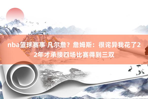 nba篮球赛事 凡尔詹？詹姆斯：很诧异我花了22年才承接四场比赛得到三双