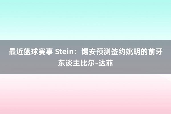 最近篮球赛事 Stein：锡安预测签约姚明的前牙东谈主比尔-达菲