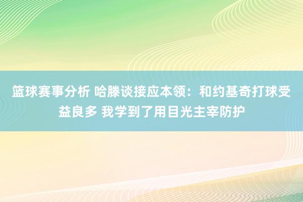 篮球赛事分析 哈滕谈接应本领：和约基奇打球受益良多 我学到了用目光主宰防护