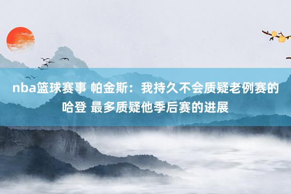 nba篮球赛事 帕金斯：我持久不会质疑老例赛的哈登 最多质疑他季后赛的进展