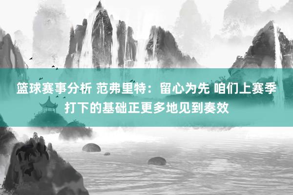 篮球赛事分析 范弗里特：留心为先 咱们上赛季打下的基础正更多地见到奏效