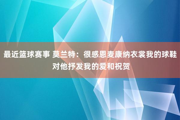 最近篮球赛事 莫兰特：很感恩麦康纳衣裳我的球鞋 对他抒发我的爱和祝贺