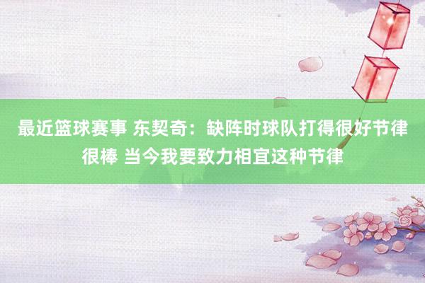 最近篮球赛事 东契奇：缺阵时球队打得很好节律很棒 当今我要致力相宜这种节律