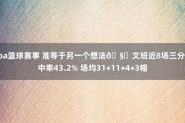 nba篮球赛事 准等于另一个想法🧐文班近8场三分射中率43.2% 场均31+11+4+3帽