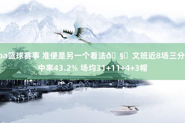 nba篮球赛事 准便是另一个看法🧐文班近8场三分射中率43.2% 场均31+11+4+3帽