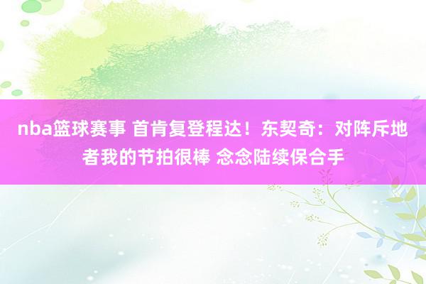 nba篮球赛事 首肯复登程达！东契奇：对阵斥地者我的节拍很棒 念念陆续保合手