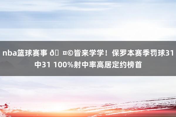 nba篮球赛事 🤩皆来学学！保罗本赛季罚球31中31 100%射中率高居定约榜首