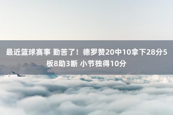 最近篮球赛事 勤苦了！德罗赞20中10拿下28分5板8助3断 小节独得10分