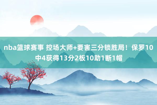 nba篮球赛事 控场大师+要害三分锁胜局！保罗10中4获得13分2板10助1断1帽