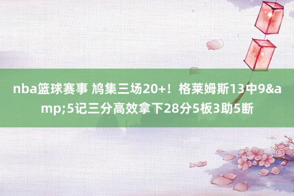 nba篮球赛事 鸠集三场20+！格莱姆斯13中9&5记三分高效拿下28分5板3助5断