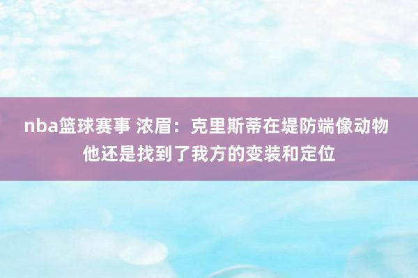 nba篮球赛事 浓眉：克里斯蒂在堤防端像动物 他还是找到了我方的变装和定位