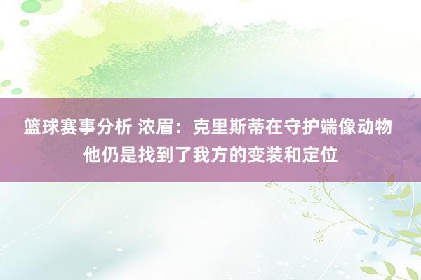 篮球赛事分析 浓眉：克里斯蒂在守护端像动物 他仍是找到了我方的变装和定位