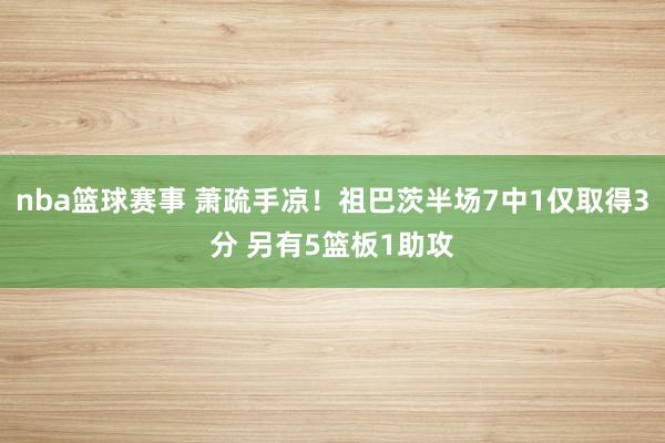 nba篮球赛事 萧疏手凉！祖巴茨半场7中1仅取得3分 另有5篮板1助攻