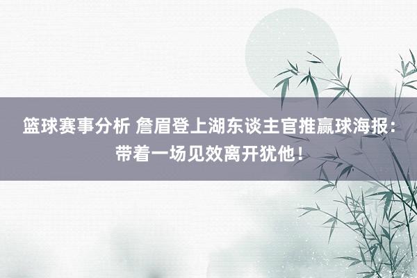 篮球赛事分析 詹眉登上湖东谈主官推赢球海报：带着一场见效离开犹他！