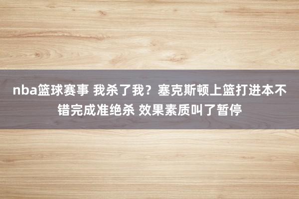 nba篮球赛事 我杀了我？塞克斯顿上篮打进本不错完成准绝杀 效果素质叫了暂停