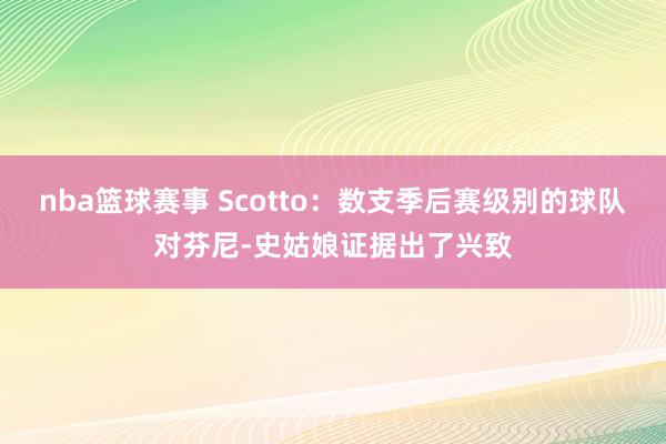 nba篮球赛事 Scotto：数支季后赛级别的球队对芬尼-史姑娘证据出了兴致