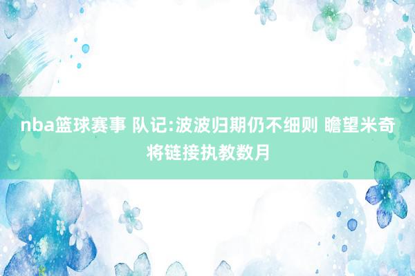 nba篮球赛事 队记:波波归期仍不细则 瞻望米奇将链接执教数月