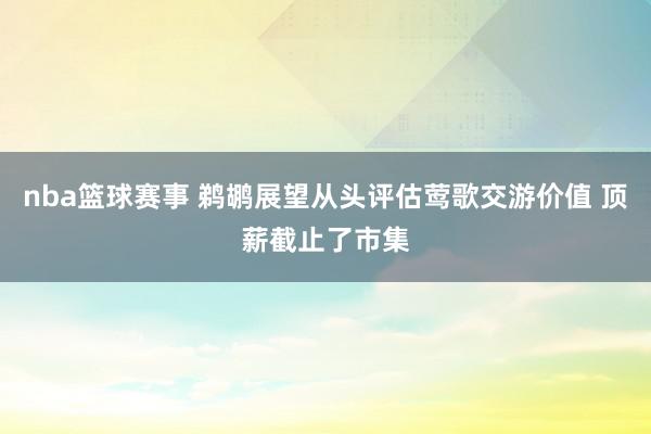 nba篮球赛事 鹈鹕展望从头评估莺歌交游价值 顶薪截止了市集