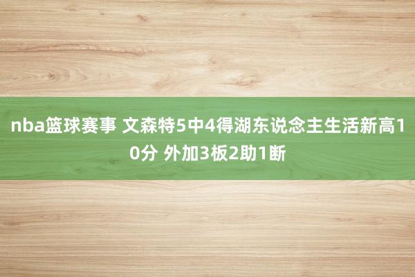 nba篮球赛事 文森特5中4得湖东说念主生活新高10分 外加3板2助1断