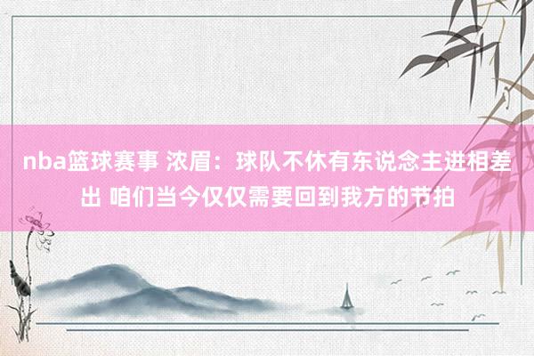 nba篮球赛事 浓眉：球队不休有东说念主进相差出 咱们当今仅仅需要回到我方的节拍