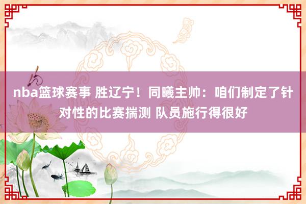 nba篮球赛事 胜辽宁！同曦主帅：咱们制定了针对性的比赛揣测 队员施行得很好