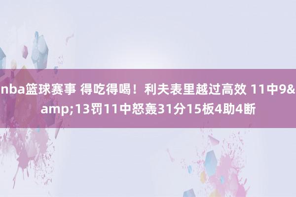 nba篮球赛事 得吃得喝！利夫表里越过高效 11中9&13罚11中怒轰31分15板4助4断