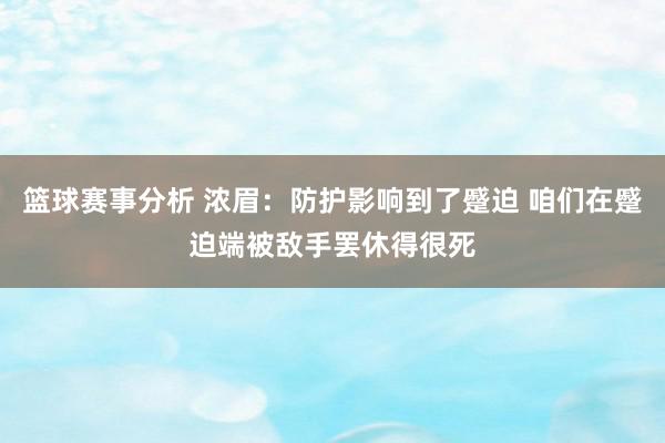 篮球赛事分析 浓眉：防护影响到了蹙迫 咱们在蹙迫端被敌手罢休得很死