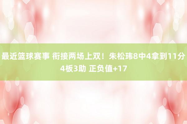 最近篮球赛事 衔接两场上双！朱松玮8中4拿到11分4板3助 正负值+17