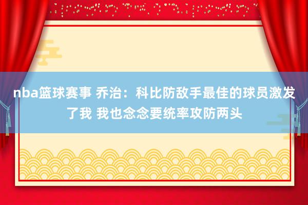 nba篮球赛事 乔治：科比防敌手最佳的球员激发了我 我也念念要统率攻防两头