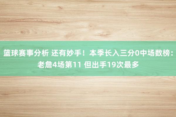 篮球赛事分析 还有妙手！本季长入三分0中场数榜：老詹4场第11 但出手19次最多