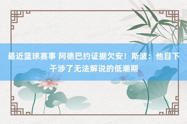 最近篮球赛事 阿德巴约证据欠安！斯波：他目下干涉了无法解说的低潮期