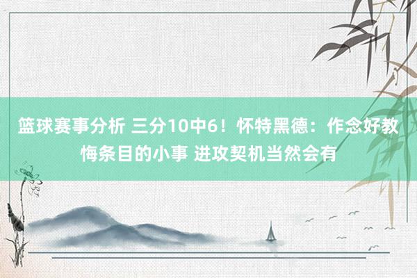 篮球赛事分析 三分10中6！怀特黑德：作念好教悔条目的小事 进攻契机当然会有