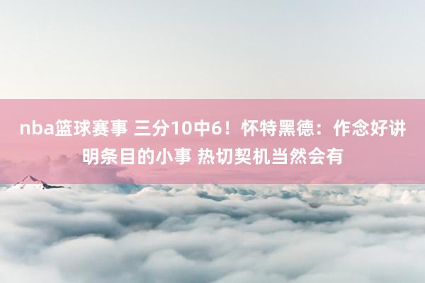 nba篮球赛事 三分10中6！怀特黑德：作念好讲明条目的小事 热切契机当然会有