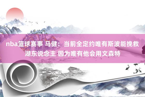 nba篮球赛事 马健：当前全定约唯有斯波能挽救湖东说念主 因为唯有他会用文森特