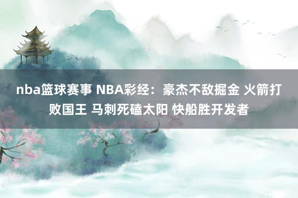 nba篮球赛事 NBA彩经：豪杰不敌掘金 火箭打败国王 马刺死磕太阳 快船胜开发者