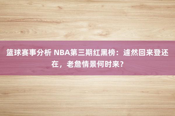 篮球赛事分析 NBA第三期红黑榜：遽然回来登还在，老詹情景何时来？