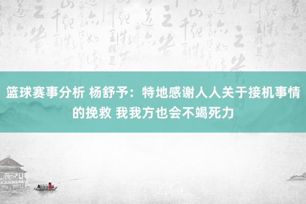 篮球赛事分析 杨舒予：特地感谢人人关于接机事情的挽救 我我方也会不竭死力