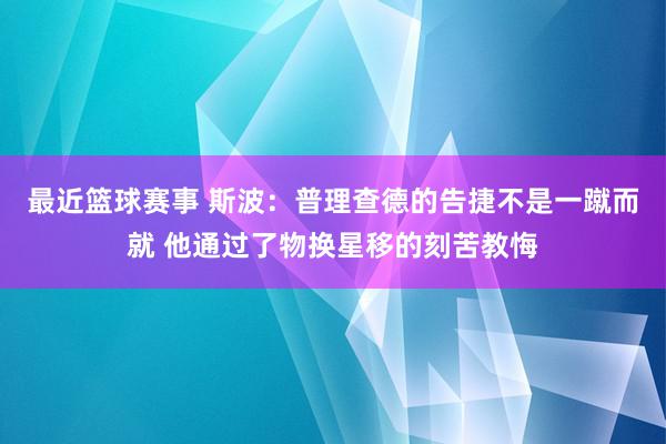 最近篮球赛事 斯波：普理查德的告捷不是一蹴而就 他通过了物换星移的刻苦教悔