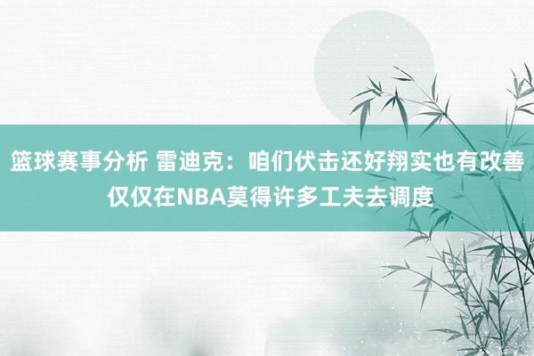 篮球赛事分析 雷迪克：咱们伏击还好翔实也有改善 仅仅在NBA莫得许多工夫去调度