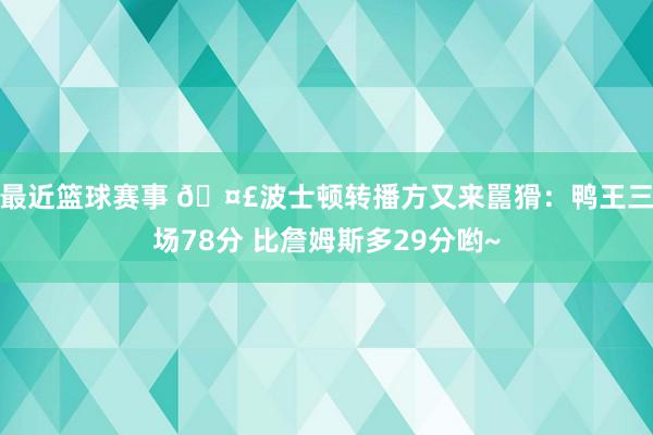 最近篮球赛事 🤣波士顿转播方又来嚚猾：鸭王三场78分 比詹姆斯多29分哟~