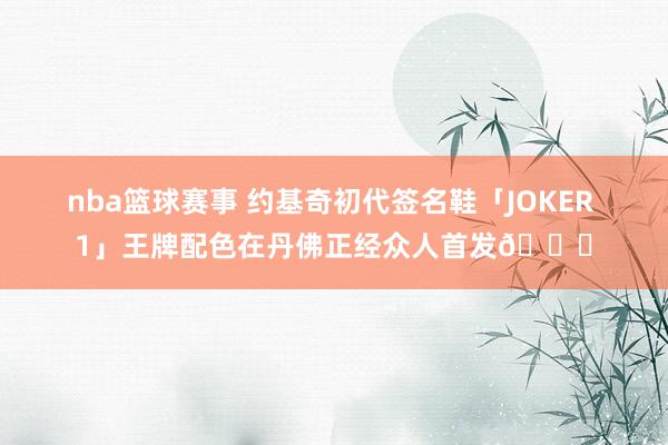 nba篮球赛事 约基奇初代签名鞋「JOKER 1」王牌配色在丹佛正经众人首发🎉