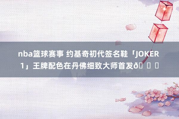 nba篮球赛事 约基奇初代签名鞋「JOKER 1」王牌配色在丹佛细致大师首发🎉