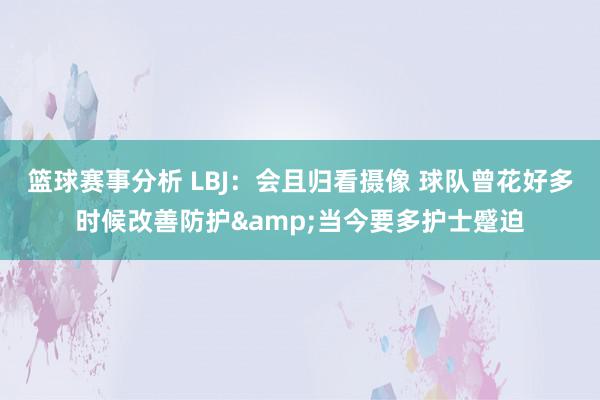 篮球赛事分析 LBJ：会且归看摄像 球队曾花好多时候改善防护&当今要多护士蹙迫