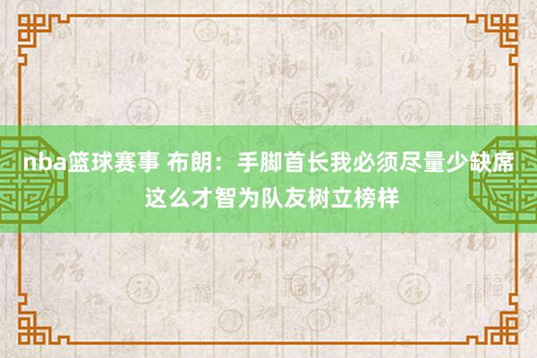 nba篮球赛事 布朗：手脚首长我必须尽量少缺席 这么才智为队友树立榜样