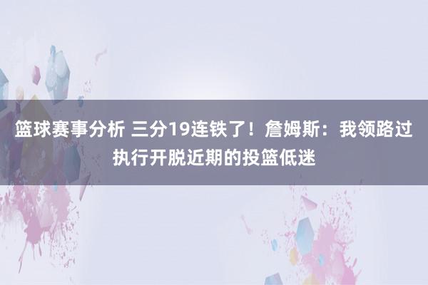 篮球赛事分析 三分19连铁了！詹姆斯：我领路过执行开脱近期的投篮低迷