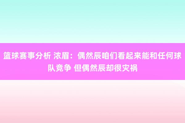 篮球赛事分析 浓眉：偶然辰咱们看起来能和任何球队竞争 但偶然辰却很灾祸